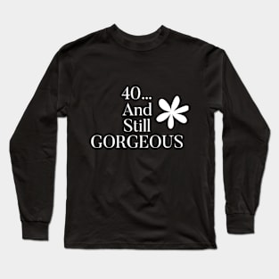 40 and Still Gorgeous Long Sleeve T-Shirt